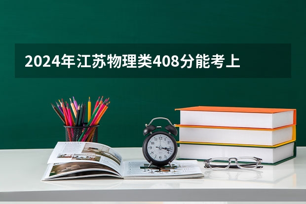 2024年江苏物理类408分能考上什么大学？