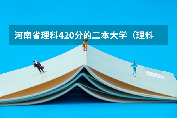 河南省理科420分的二本大学（理科480分左右的公办二本大学）