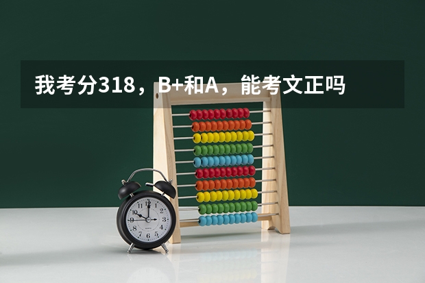 我考分318，B+和A，能考文正吗?