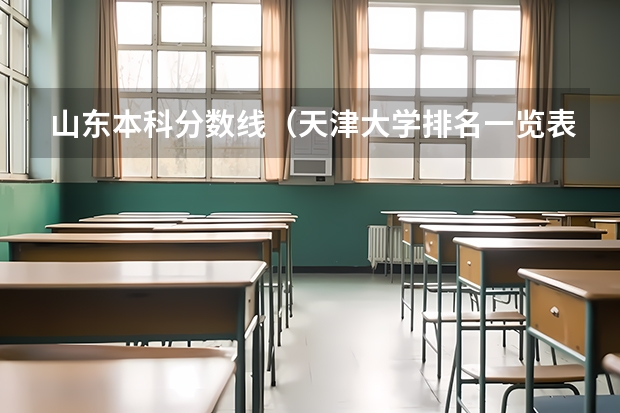 山东本科分数线（天津大学排名一览表及分数线）