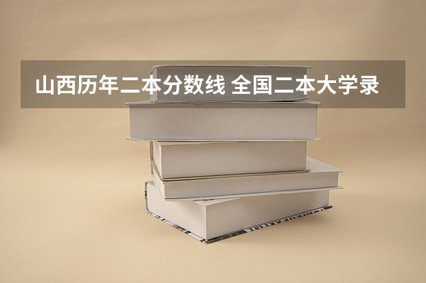 山西历年二本分数线 全国二本大学录取分数线二本最低分数线（多省含文理科）