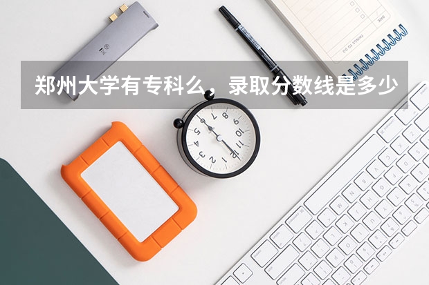 郑州大学有专科么，录取分数线是多少啊