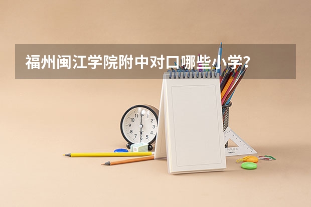 福州闽江学院附中对口哪些小学？