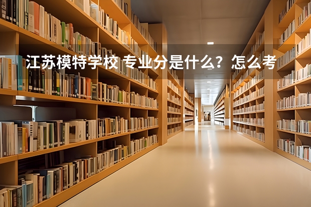 江苏模特学校 专业分是什么？怎么考