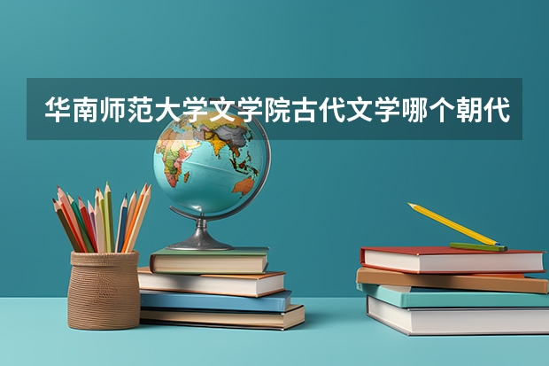 华南师范大学文学院古代文学哪个朝代更厉害