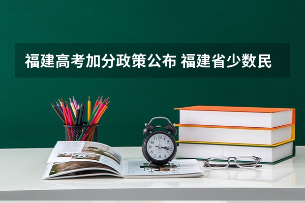 福建高考加分政策公布 福建省少数民族高考加分情况与有关高考报考常识