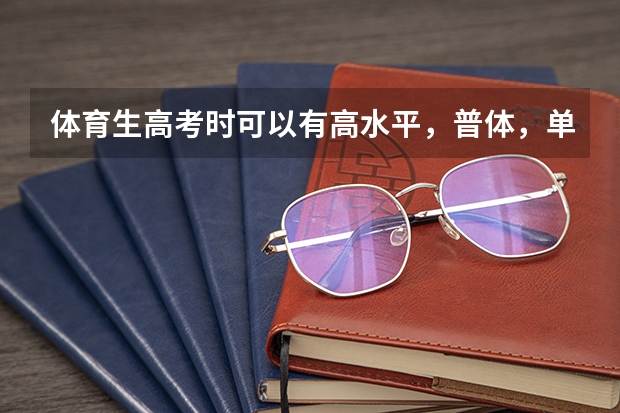 体育生高考时可以有高水平，普体，单招。有什么区别？我想考普体，但我是文科，高考信息表应该怎么填