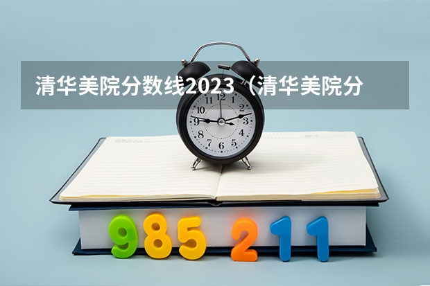 清华美院分数线2023（清华美院分数线2023）