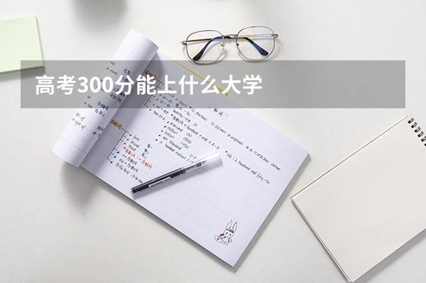 高考300分能上什么大学