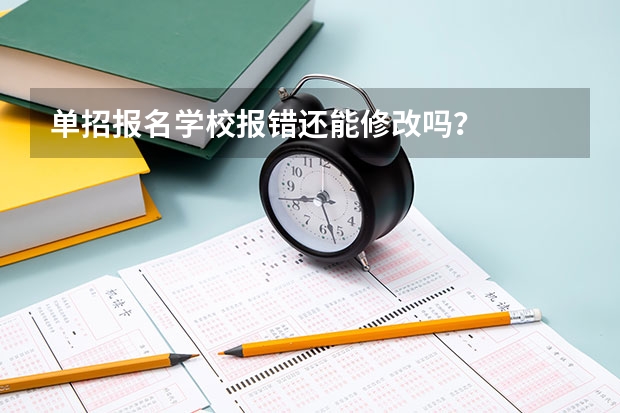 单招报名学校报错还能修改吗？