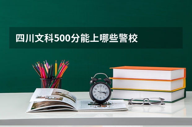 四川文科500分能上哪些警校