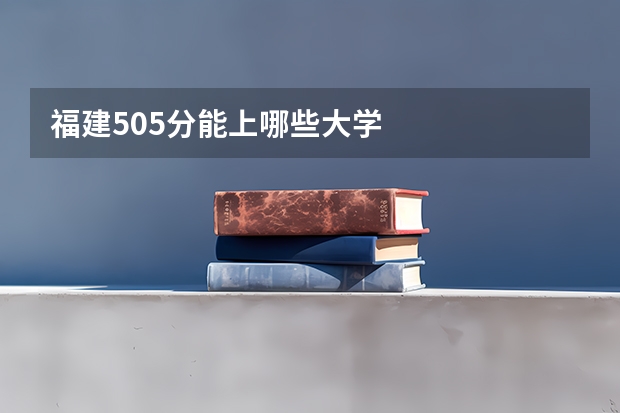 福建505分能上哪些大学