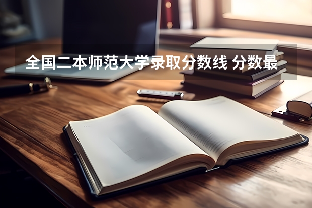 全国二本师范大学录取分数线 分数最低的有哪几所 2024年400分左右的二本大学名单