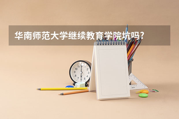 华南师范大学继续教育学院坑吗?