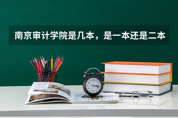 南京审计学院是几本，是一本还是二本 南京审计学院 二本升一本的专业