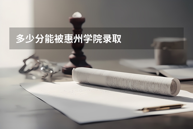 多少分能被惠州学院录取