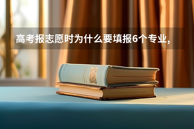 高考报志愿时为什么要填报6个专业,可以自己选择想读的专业吗