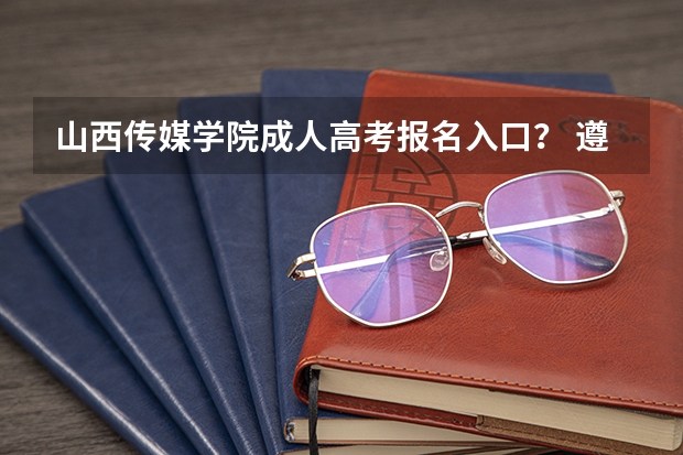 山西传媒学院成人高考报名入口？ 遵义师范学院成人高考报名入口？