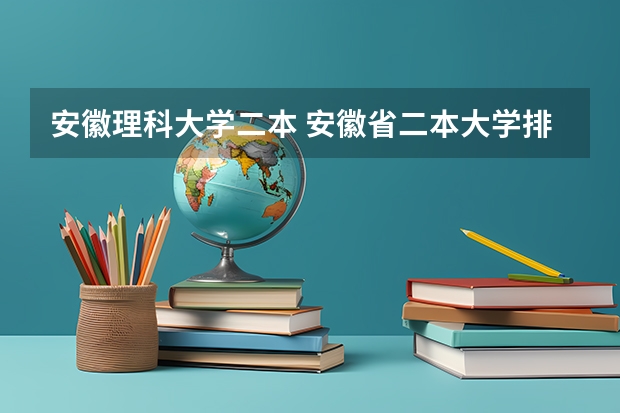 安徽理科大学二本 安徽省二本大学排名及分数线