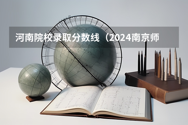 河南院校录取分数线（2024南京师范大学泰州学院各专业录取分数线）