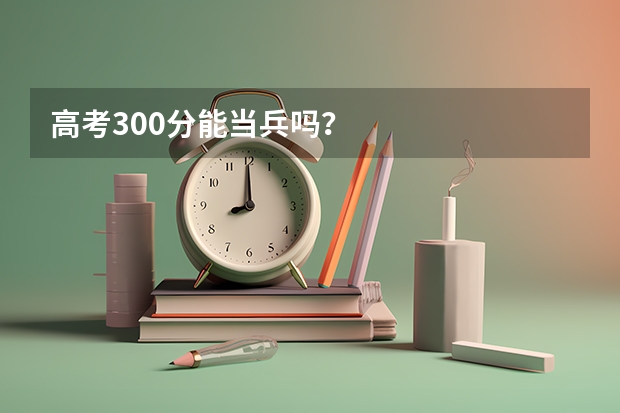 高考300分能当兵吗？