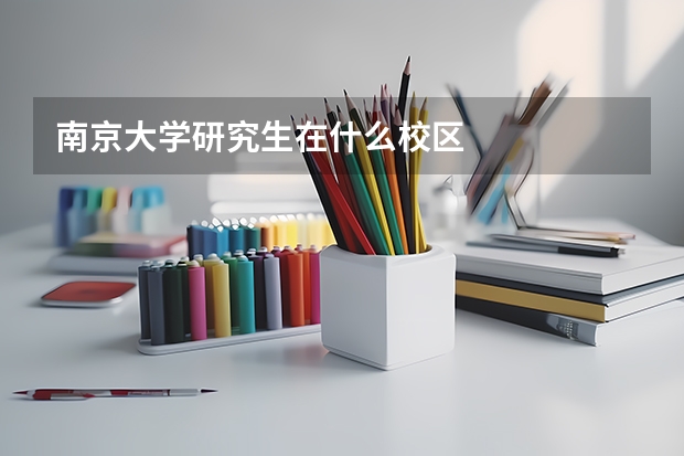 南京大学研究生在什么校区