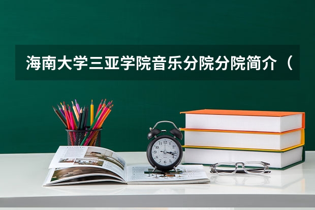 海南大学三亚学院音乐分院分院简介（三亚学院专业排名一览表）