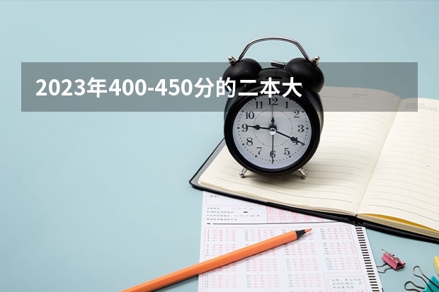 2023年400-450分的二本大学有哪些？400到450分的公办二本大学