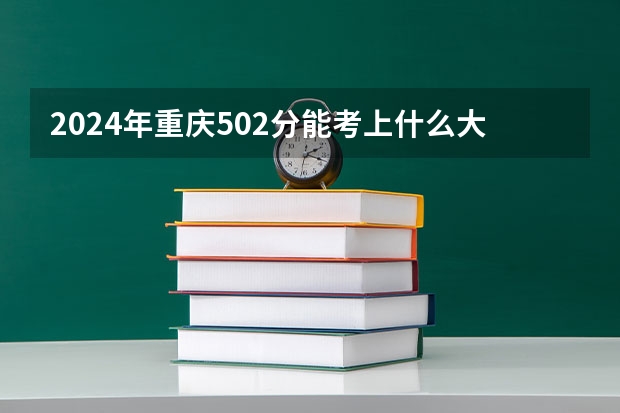 2024年重庆502分能考上什么大学？