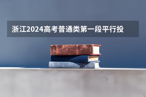 浙江2024高考普通类第一段平行投档分数线表公布（宁波卫生职业技术学院分数线）