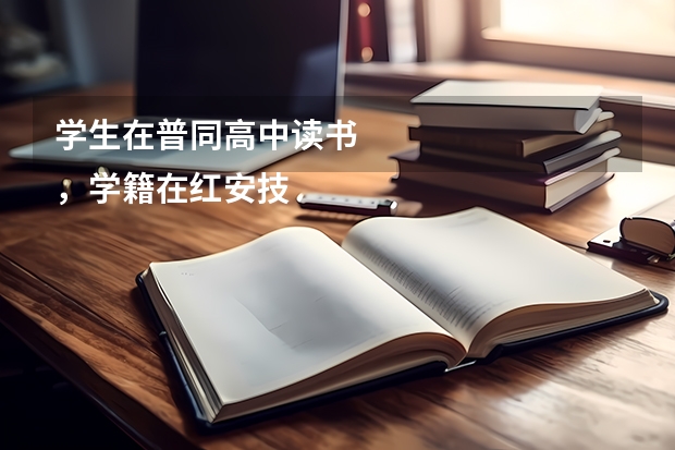 学生在普同高中读书
，学籍在红安技工学校，能否参加高考（红安一中高考成绩）