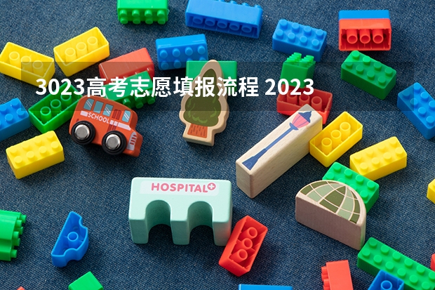 3023高考志愿填报流程 2023新高考志愿填报流程及填报指南