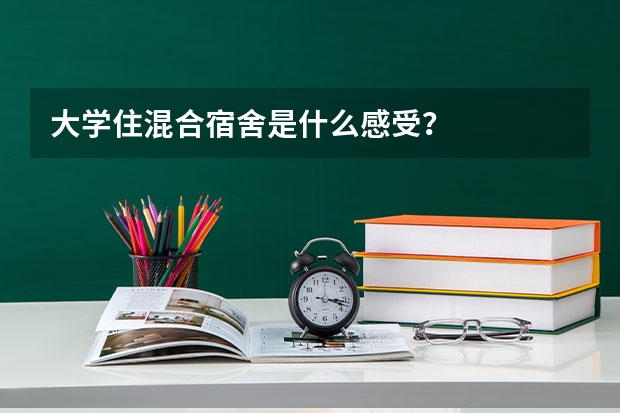 大学住混合宿舍是什么感受？