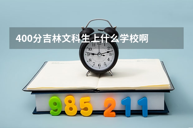 400分吉林文科生上什么学校啊