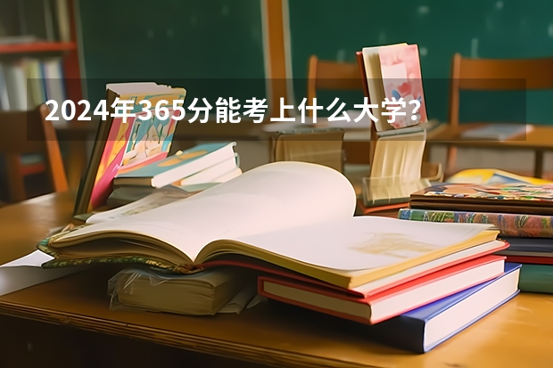 2024年365分能考上什么大学？