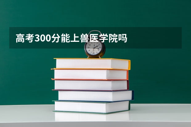 高考300分能上兽医学院吗