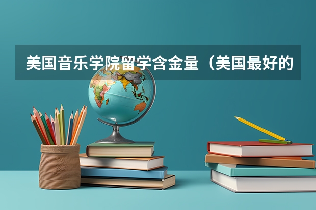 美国音乐学院留学含金量（美国最好的音乐学院是哪家 美国音乐留学费用）