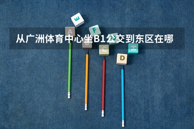 从广洲体育中心坐B1公交到东区在哪一站下车啊（14万读上广洲体育大学值不值）