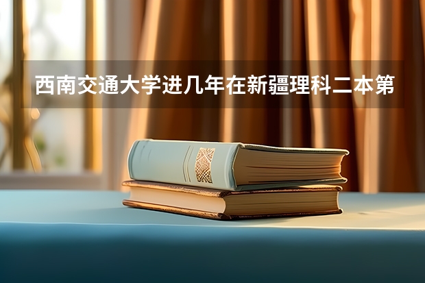 西南交通大学进几年在新疆理科二本第二批次录取分数线是多少？