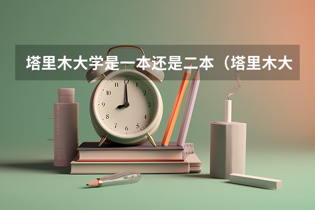 塔里木大学是一本还是二本（塔里木大学是一本还是二本）