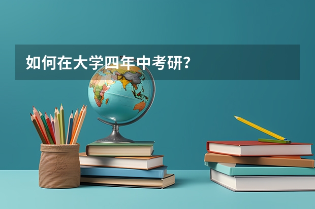 如何在大学四年中考研？