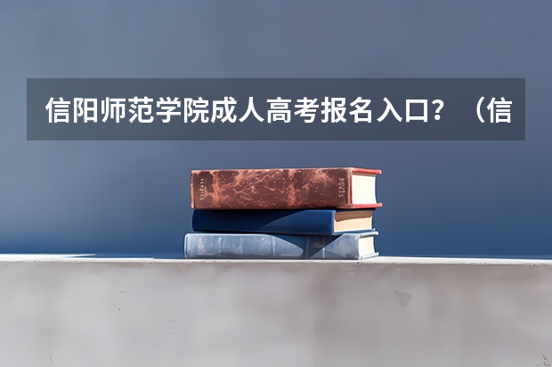 信阳师范学院成人高考报名入口？（信阳高中复读咨询电话）