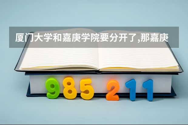 厦门大学和嘉庚学院要分开了,那嘉庚学生还能去厦大吗