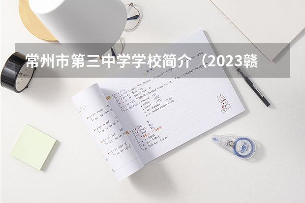 常州市第三中学学校简介（2023赣县区高中录取人数）