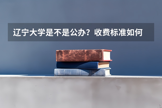 辽宁大学是不是公办？收费标准如何