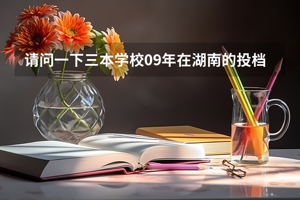 请问一下三本学校09年在湖南的投档线 只要投档分数线！急求（河北科技学院招生章程）