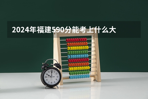 2024年福建590分能考上什么大学？