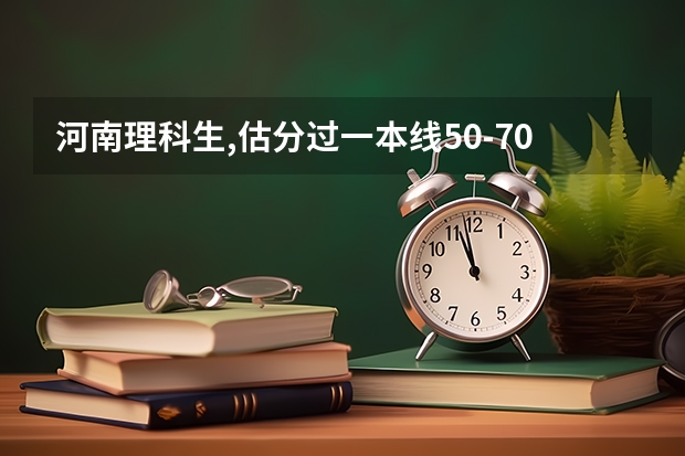 河南理科生,估分过一本线50-70分,有没有什么好的大学可以推荐?