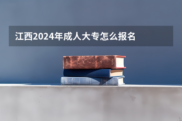 江西2024年成人大专怎么报名