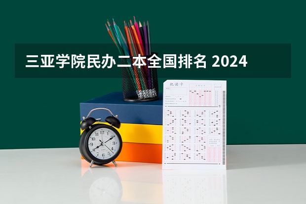 三亚学院民办二本全国排名 2024海南二本大学排名及录取分数线